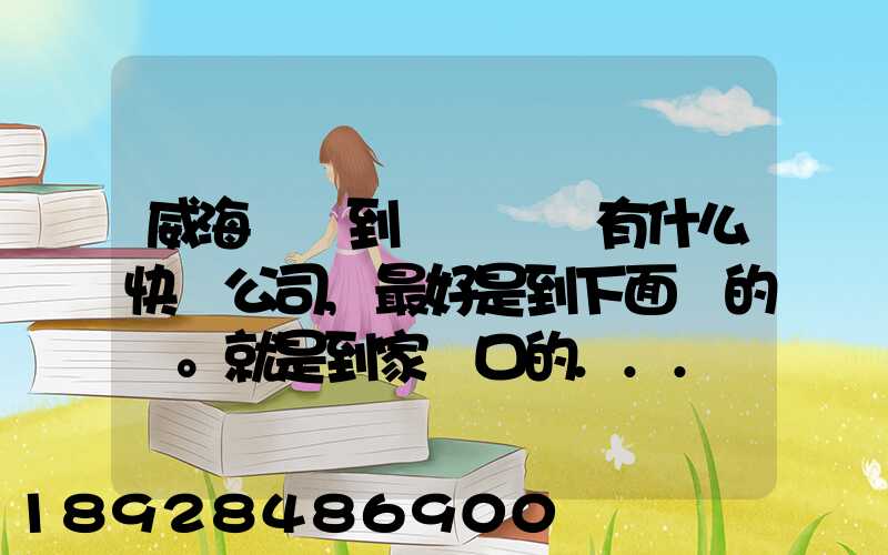 威海發貨到濟寧魚臺有什么快遞公司,最好是到下面鎮的。就是到家門口的...